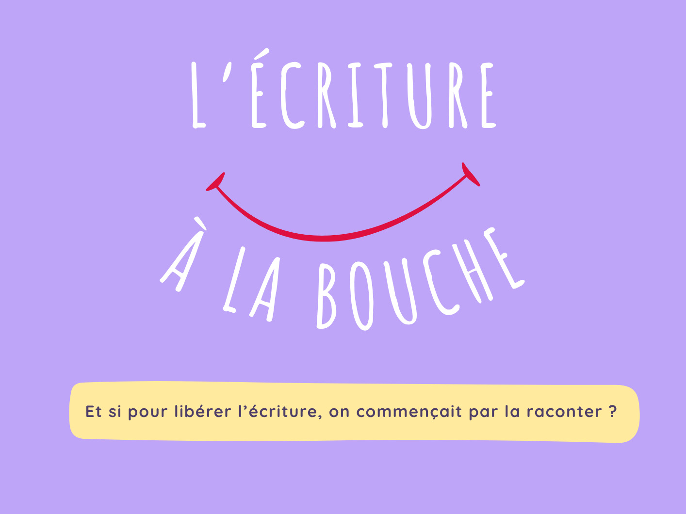 L’écriture à la bouche : et si pour libérer l’écriture on commençait par la raconter ? 